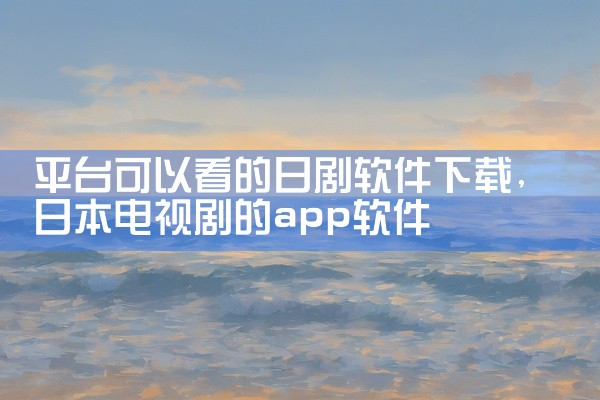 平台可以看的日剧软件下载