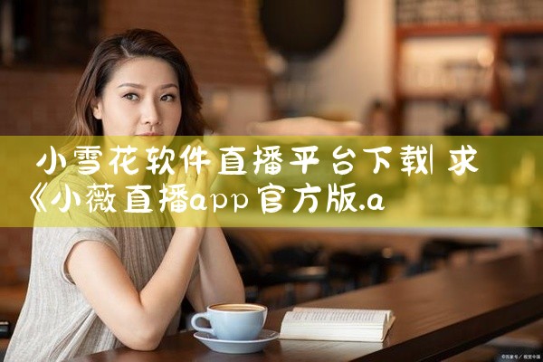 小雪花软件直播平台下载