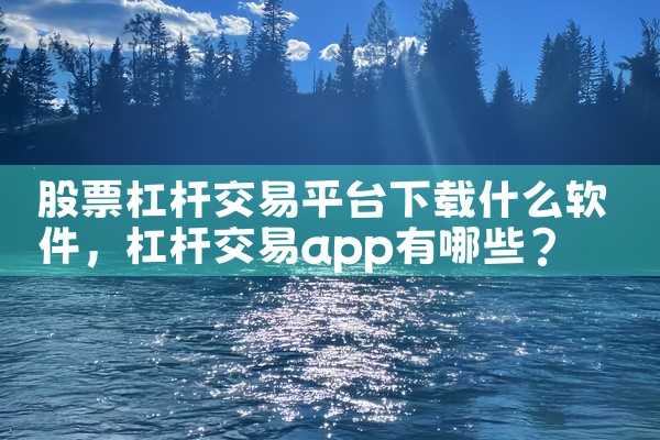 股票杠杆交易平台下载什么软件