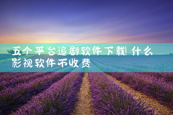 五个平台追剧软件下载