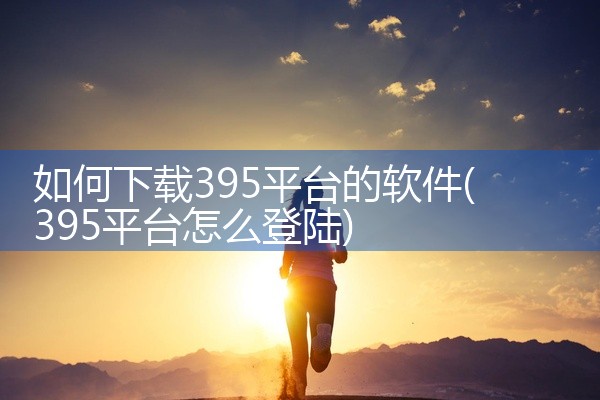 如何下载395平台的软件